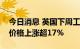 今日消息 英国下周工作日交付的天然气批发价格上涨超17%