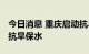 今日消息 重庆启动抗旱Ⅲ级应急响应 多举措抗旱保水