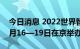 今日消息 2022世界智能网联汽车大会将于9月16—19日在京举办