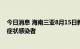 今日消息 海南三亚8月15日新增291例确诊病例、492例无症状感染者