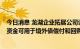 今日消息 龙湖企业拓展公司计划下周发行至多17亿元中票 资金可用于境外债偿付和回购等