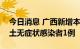 今日消息 广西新增本土确诊病例1例 新增本土无症状感染者1例