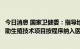 今日消息 国家卫健委：指导地方逐步将适宜的分娩镇痛和辅助生殖技术项目按程序纳入医保基金支付范围