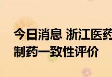 今日消息 浙江医药：药品米格列醇片通过仿制药一致性评价