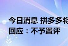 今日消息 拼多多将筹备跨境电商平台？官方回应：不予置评