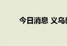 今日消息 义乌新增2例阳性感染者