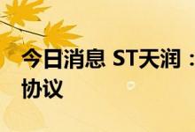 今日消息 ST天润：子公司签订相关投资服务协议