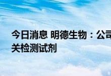 今日消息 明德生物：公司暂未直接提供辅助生殖业务 有相关检测试剂