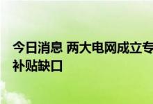 今日消息 两大电网成立专属公司 将解决4000亿可再生能源补贴缺口