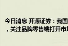 今日消息 开源证券：我国培育钻石产业在全球具有重要地位，关注品牌零售端打开市场空间