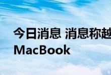 今日消息 消息称越南将首次生产苹果手表和MacBook