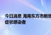 今日消息 海南东方市新增25例新冠肺炎确诊病例和90例无症状感染者