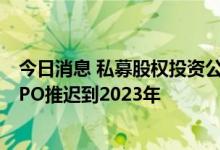 今日消息 私募股权投资公司PAG据悉考虑将20亿美元香港IPO推迟到2023年