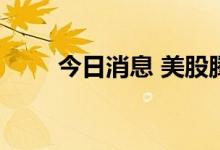 今日消息 美股腾讯概念股多数走低