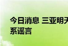 今日消息 三亚明天起全城不给进出？官方：系谣言