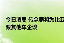 今日消息 传众泰将为比亚迪代工 证券部人士：消息不实 在跟其他车企谈
