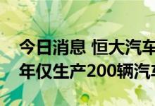 今日消息 恒大汽车或将被并购，天津工厂半年仅生产200辆汽车
