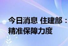 今日消息 住建部：加大对多子女家庭公租房精准保障力度