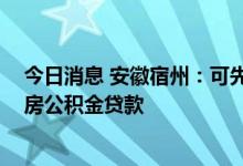 今日消息 安徽宿州：可先提取账户内公积金余额 再申请住房公积金贷款