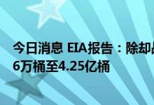 今日消息 EIA报告：除却战略储备的商业原油库存减少705.6万桶至4.25亿桶