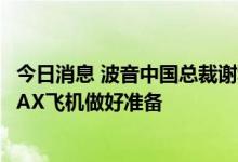 今日消息 波音中国总裁谢利嘉：已为从舟山恢复交付737 MAX飞机做好准备