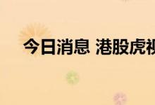 今日消息 港股虎视传媒复牌后涨超18%