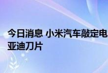 今日消息 小米汽车敲定电池方案，将采用宁德时代麒麟和比亚迪刀片