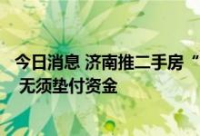 今日消息 济南推二手房“带押过户”新模式：无须提前还贷 无须垫付资金