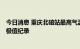 今日消息 重庆北碚站最高气温达44.6℃  刷新当地最高气温极值纪录