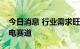 今日消息 行业需求旺盛多家公司跨界进军锂电赛道