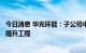 今日消息 华光环能：子公司中标污水处理厂及污水治理设施提升工程