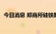 今日消息 郑商所硅铁期货主力合约大跌4%