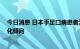 今日消息 日本手足口病患者激增：确诊者幼儿居多 呈重症化倾向