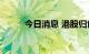 今日消息 港股归创通桥涨超10%