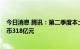 今日消息 腾讯：第二季度本土市场游戏收入下降1%至人民币318亿元