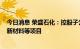 今日消息 荣盛石化：控股子公司拟合计1178亿元投建高端新材料等项目