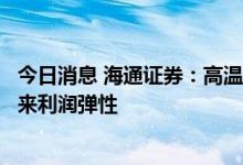 今日消息 海通证券：高温催化空调需求，原材料跌价有望带来利润弹性
