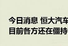 今日消息 恒大汽车或将被并购？知情人士称目前各方还在僵持