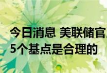 今日消息 美联储官员Daly：9月份加息50或75个基点是合理的