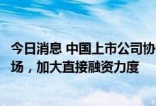 今日消息 中国上市公司协会会长宋志平：拥抱多层次资本市场，加大直接融资力度