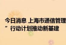 今日消息 上海市通信管理局副局长王天广：开展“算力浦江”行动计划推动新基建