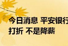 今日消息 平安银行回应员工降薪：只是奖金打折 不是降薪
