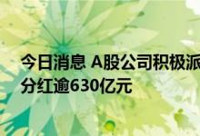 今日消息 A股公司积极派发半年报“红包” 25家公司共拟分红逾630亿元