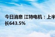 今日消息 江特电机：上半年实现净利润13.48亿元，同比增长643.5%