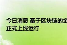 今日消息 基于区块链的金融机构反欺诈风险信息共享系统”正式上线运行