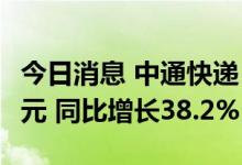 今日消息 中通快递：第二季度净利润17.59亿元 同比增长38.2%
