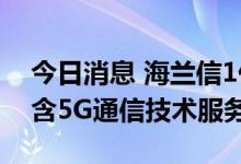 今日消息 海兰信1亿元成立新公司 经营范围含5G通信技术服务