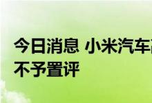 今日消息 小米汽车敲定比亚迪电池？比亚迪：不予置评