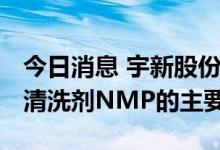 今日消息 宇新股份：BDO产品是生产光刻胶清洗剂NMP的主要原料