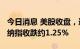 今日消息 美股收盘，道指初步收跌约170点，纳指收跌约1.25%